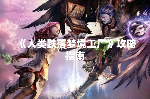 《人类跌落梦境工厂》攻略指南