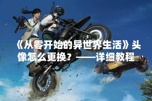 《从零开始的异世界生活》头像怎么更换？——详细教程