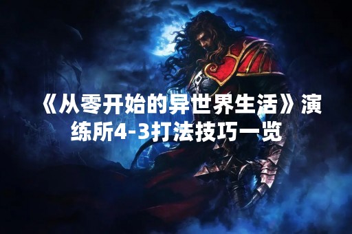 《从零开始的异世界生活》演练所4-3打法技巧一览