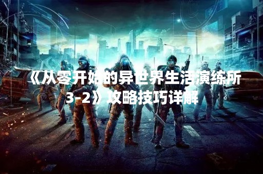 《从零开始的异世界生活演练所3-2》攻略技巧详解