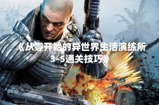 《从零开始的异世界生活演练所3-5通关技巧》