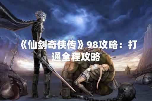 《仙剑奇侠传》98攻略：打通全程攻略