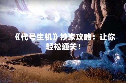 《代号生机》抄家攻略：让你轻松通关！