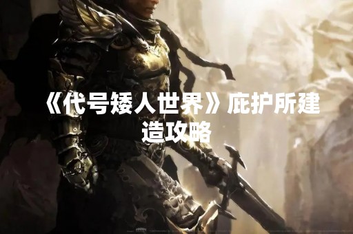 《代号矮人世界》庇护所建造攻略