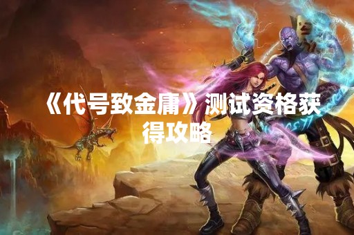《代号致金庸》测试资格获得攻略