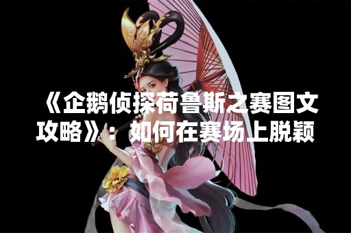 《企鹅侦探荷鲁斯之赛图文攻略》：如何在赛场上脱颖而出？