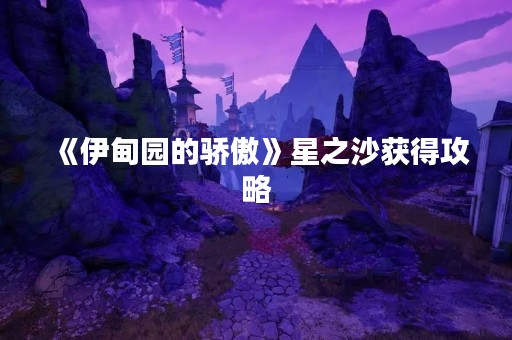 《伊甸园的骄傲》星之沙获得攻略