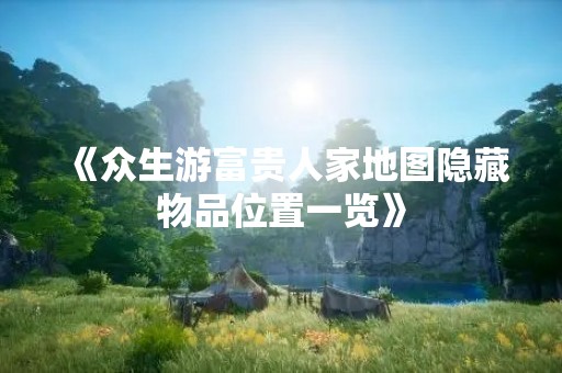 《众生游富贵人家地图隐藏物品位置一览》