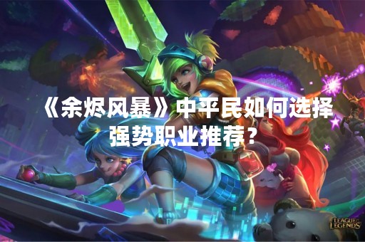《余烬风暴》中平民如何选择强势职业推荐？