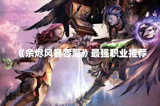 《余烬风暴零氪》最强职业推荐