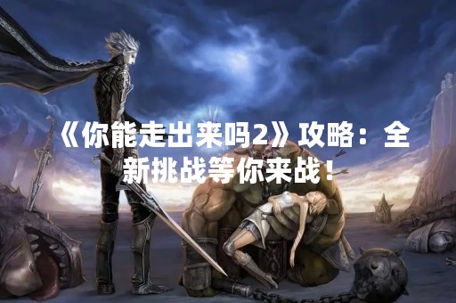 《你能走出来吗2》攻略：全新挑战等你来战！
