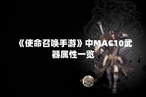 《使命召唤手游》中MAC10武器属性一览