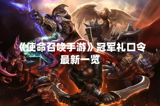 《使命召唤手游》冠军礼口令最新一览