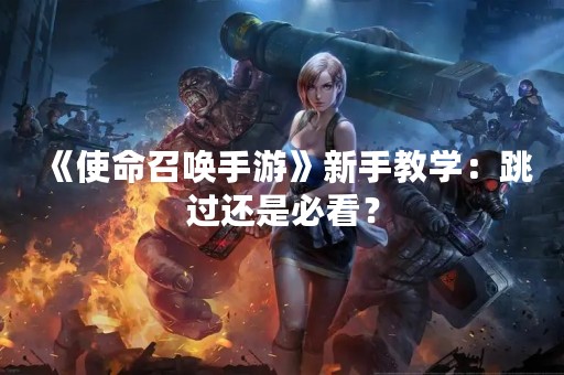 《使命召唤手游》新手教学：跳过还是必看？