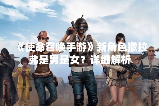《使命召唤手游》新角色撒拉弗是男是女？详细解析