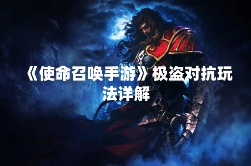 《使命召唤手游》极盗对抗玩法详解