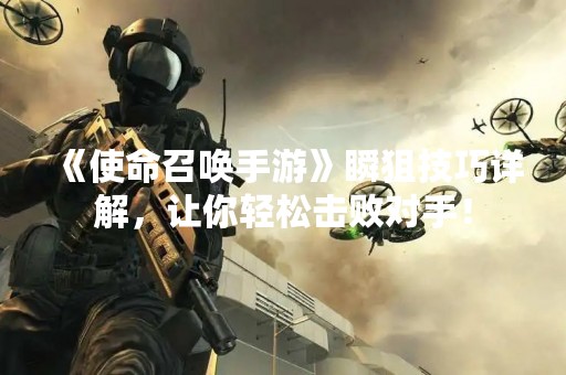 《使命召唤手游》瞬狙技巧详解，让你轻松击败对手！