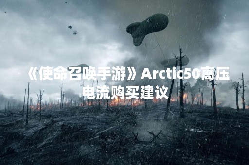 《使命召唤手游》Arctic50高压电流购买建议