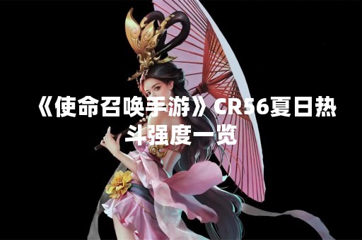 《使命召唤手游》CR56夏日热斗强度一览
