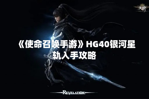 《使命召唤手游》HG40银河星轨入手攻略
