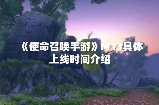 《使命召唤手游》M13具体上线时间介绍