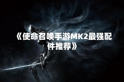 《使命召唤手游MK2最强配件推荐》