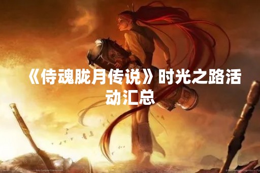 《侍魂胧月传说》时光之路活动汇总