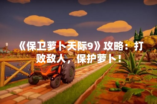 《保卫萝卜天际9》攻略：打败敌人，保护萝卜！