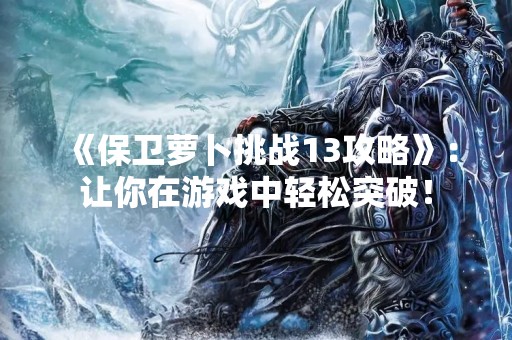 《保卫萝卜挑战13攻略》：让你在游戏中轻松突破！