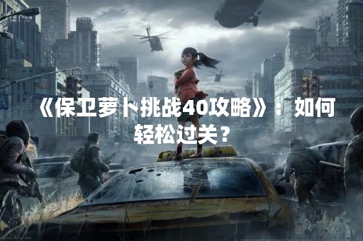 《保卫萝卜挑战40攻略》：如何轻松过关？