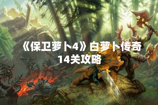 《保卫萝卜4》白萝卜传奇14关攻略