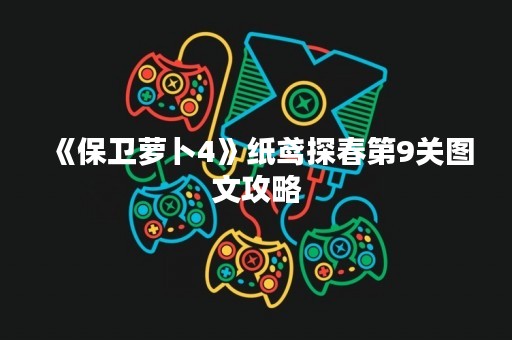 《保卫萝卜4》纸鸢探春第9关图文攻略