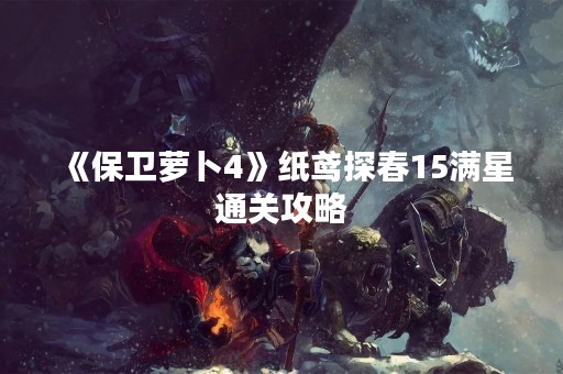 《保卫萝卜4》纸鸢探春15满星通关攻略