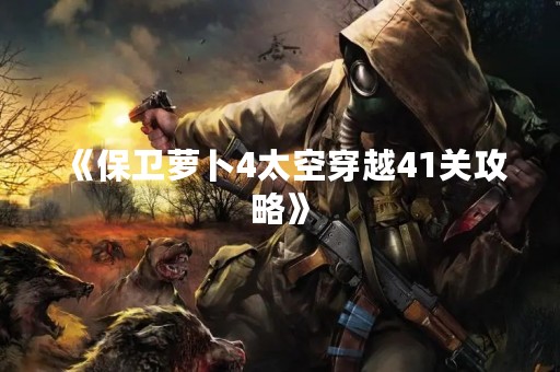 《保卫萝卜4太空穿越41关攻略》