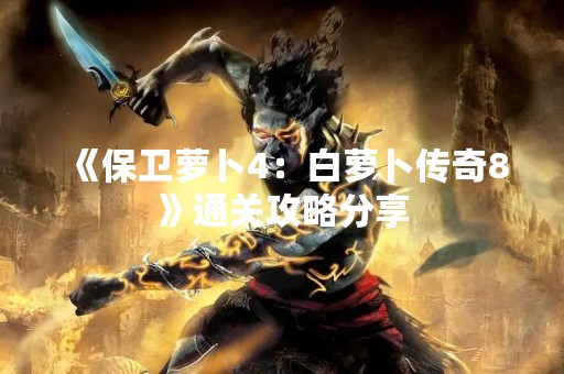 《保卫萝卜4：白萝卜传奇8》通关攻略分享