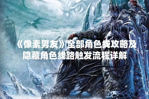 《像素男友》全部角色线攻略及隐藏角色线路触发流程详解