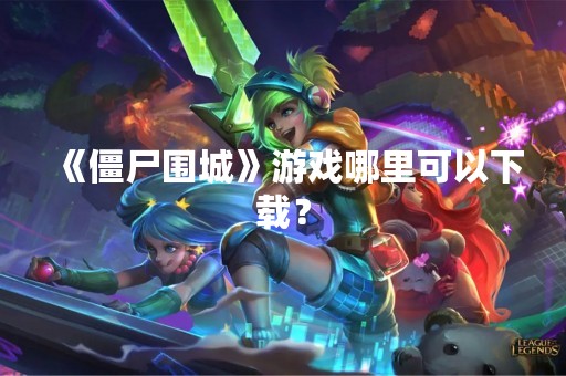 《僵尸围城》游戏哪里可以下载？