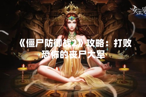 《僵尸防御战2》攻略：打败恐怖的丧尸大军