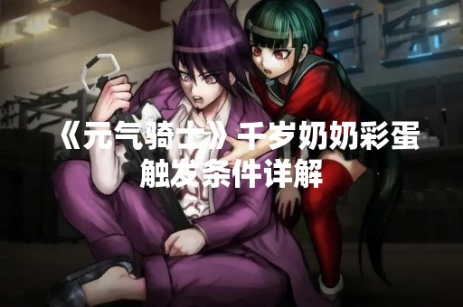 《元气骑士》千岁奶奶彩蛋触发条件详解