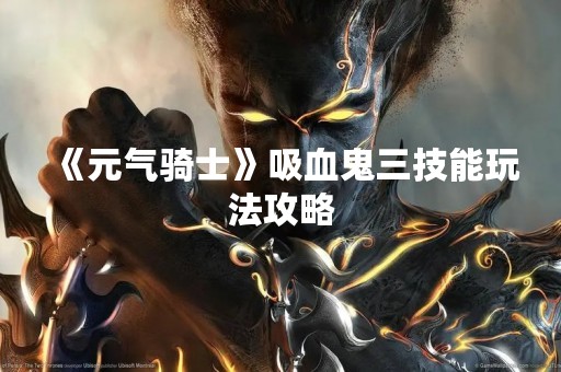 《元气骑士》吸血鬼三技能玩法攻略