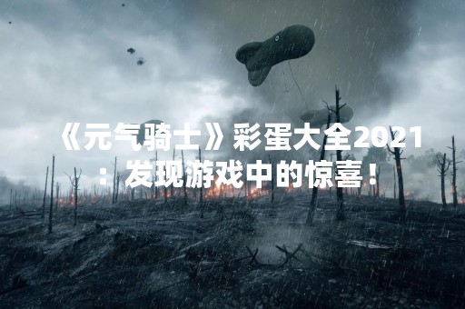 《元气骑士》彩蛋大全2021：发现游戏中的惊喜！