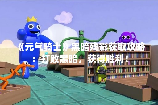 《元气骑士》黑暗残影获取攻略：打败黑暗，获得胜利！