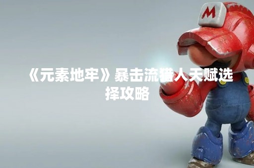 《元素地牢》暴击流猎人天赋选择攻略