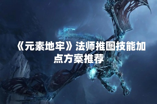 《元素地牢》法师推图技能加点方案推荐