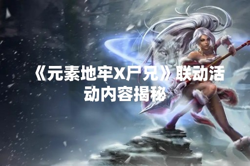 《元素地牢X尸兄》联动活动内容揭秘
