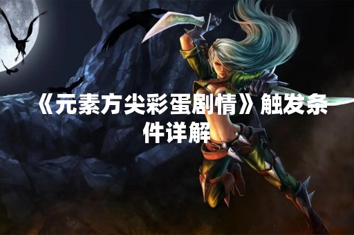 《元素方尖彩蛋剧情》触发条件详解