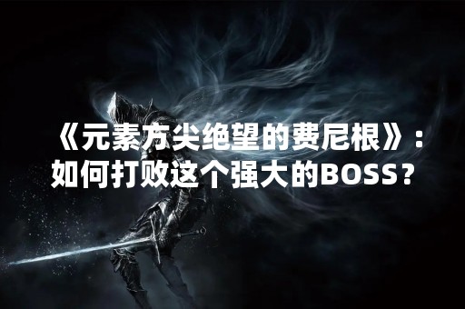 《元素方尖绝望的费尼根》：如何打败这个强大的BOSS？