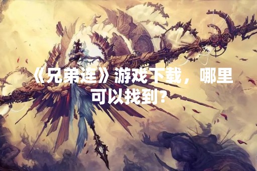 《兄弟连》游戏下载，哪里可以找到？