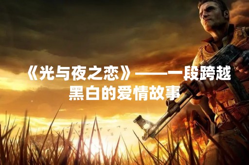 《光与夜之恋》——一段跨越黑白的爱情故事
