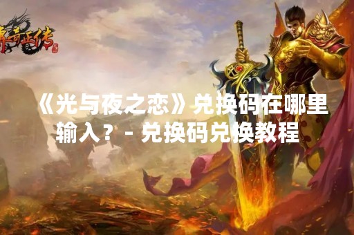 《光与夜之恋》兑换码在哪里输入？- 兑换码兑换教程